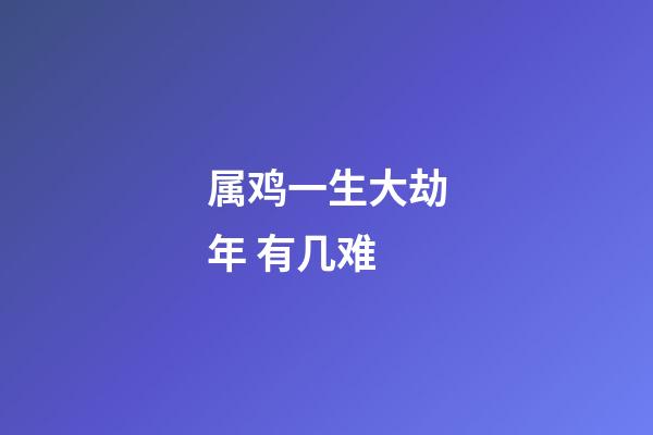 属鸡一生大劫年 有几难